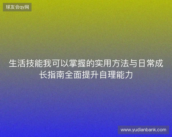生活技能我可以掌握的实用方法与日常成长指南全面提升自理能力